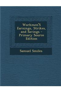 Workmen's Earnings, Strikes, and Savings - Primary Source Edition