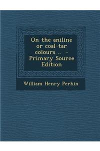 On the Aniline or Coal-Tar Colours .. - Primary Source Edition