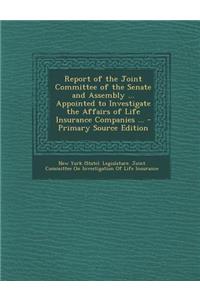Report of the Joint Committee of the Senate and Assembly ... Appointed to Investigate the Affairs of Life Insurance Companies ...