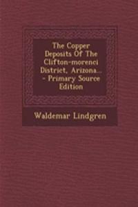 The Copper Deposits of the Clifton-Morenci District, Arizona...