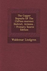 The Copper Deposits of the Clifton-Morenci District, Arizona...