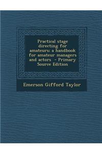 Practical Stage Directing for Amateurs; A Handbook for Amateur Managers and Actors - Primary Source Edition