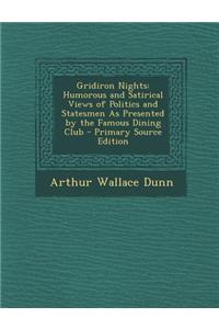 Gridiron Nights: Humorous and Satirical Views of Politics and Statesmen as Presented by the Famous Dining Club - Primary Source Edition