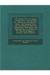 The History of the Reigns of Edward V. and Richard III., Written in Part by Sir T. Moor, and Finished from the Chronicles of Hall and Hollinshead, wit