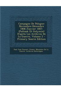 Campagne de Pologne: Novembre-Decembre 1806-Janvier 1807: (Pultusk Et Golymin) D'Apres Les Archives de La Guerre, Volume 2 - Primary Source