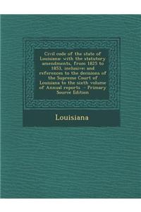 Civil Code of the State of Louisiana: With the Statutory Amendments, from 1825 to 1853, Inclusive; And References to the Decisions of the Supreme Cour