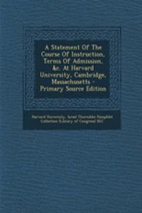 A Statement of the Course of Instruction, Terms of Admission, &C. at Harvard University, Cambridge, Massachusetts