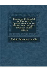 Elementos de Espanol: An Elementary Spanish Grammar for Schools and Colleges - Primary Source Edition