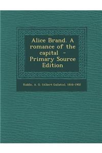 Alice Brand. a Romance of the Capital - Primary Source Edition