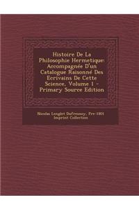 Histoire de La Philosophie Hermetique: Accompagnee D'Un Catalogue Raisonne Des Ecrivains de Cette Science, Volume 1 - Primary Source Edition