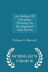 Outline of Christian Worship Its Development and Forms - Scholar's Choice Edition