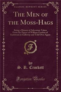 The Men of the Moss-Hags: Being a History of Adventure Taken from the Papers of William Gordon of Earlstoun in Galloway and Told Over Again (Classic Reprint)