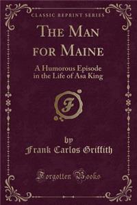 The Man for Maine: A Humorous Episode in the Life of Asa King (Classic Reprint)