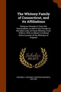 The Whitney Family of Connecticut, and Its Affiliations: Being an Attempt to Trace the Descendants, as Well in the Female as the Male Lines, of Henry