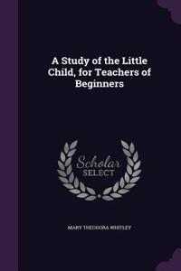 Study of the Little Child, for Teachers of Beginners