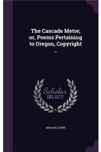 Cascade Metre; or, Poems Pertaining to Oregon, Copyright ..