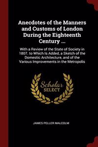 Anecdotes of the Manners and Customs of London During the Eighteenth Century ...: With a Review of the State of Society in 1807. to Which Is Added, a