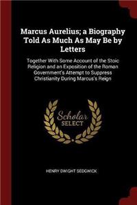 Marcus Aurelius; a Biography Told As Much As May Be by Letters