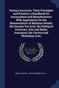 Factory Accounts, Their Principles and Practice; a Handbook for Accountants and Manufacturers With Appendices On the Nomenclature of Machine Details; the Income Tax Acts; the Rating of Factories; Fire and Boiler Insurance; the Factory and Workshop