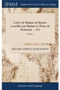 Lettres de Madame Du Montier Recueillies Par Madame Le Prince de Beaumont. ... of 2; Volume 1