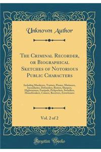 The Criminal Recorder, or Biographical Sketches of Notorious Public Characters, Vol. 2 of 2: Including Murderers, Traitors, Pirates, Mutineers, Incendiaries, Defrauders, Rioters, Sharpers, Highwaymen, Footpads, Pickpockets, Swindlers, Housebreakers