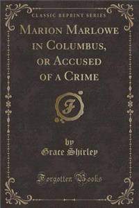Marion Marlowe in Columbus, or Accused of a Crime (Classic Reprint)
