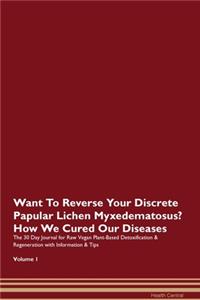Want To Reverse Your Discrete Papular Lichen Myxedematosus? How We Cured Our Diseases. The 30 Day Journal for Raw Vegan Plant-Based Detoxification & Regeneration with Information & Tips Volume 1