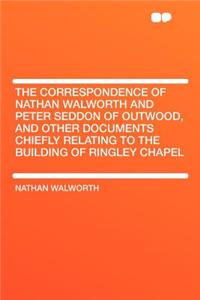 The Correspondence of Nathan Walworth and Peter Seddon of Outwood, and Other Documents Chiefly Relating to the Building of Ringley Chapel