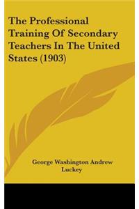 The Professional Training Of Secondary Teachers In The United States (1903)