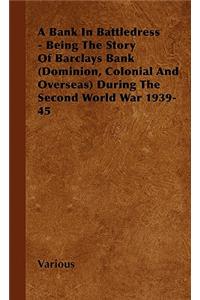 Bank in Battledress - Being the Story of Barclays Bank (Dominion, Colonial and Overseas) During the Second World War 1939-45