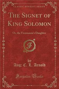 The Signet of King Solomon: Or, the Freemason's Daughter (Classic Reprint)
