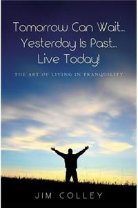 Tomorrow Can Wait...Yesterday Is Past...Live Today!