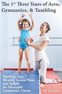 1st Three Years of Acro, Gymnastics, & Tumbling: Teaching Tips, Monthly Lesson Plans, and Syllabi for Successful Gymnastics Classes