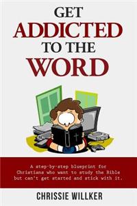 Get Addicted to the Word: A step-by-step blueprint for Christians who want to study the Bible but can't get started and stick with it.