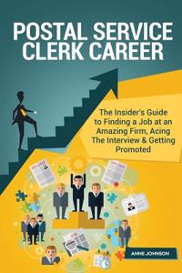 Postal Service Clerk Career (Special Edition): The Insider's Guide to Finding a Job at an Amazing Firm, Acing the Interview & Getting Promoted: The Insider's Guide to Finding a Job at an Amazing Firm, Acing the Interview & Getting Promoted