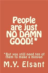 People are just NO DAMN GOOD!*