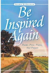 Be Inspired Again: Poems, Prose, Praise, And Prayers