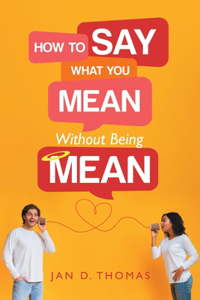 How to Say What You Mean Without Being Mean