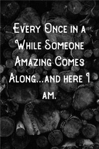 Every Once in a While Someone Amazing Comes Along...and here I am.