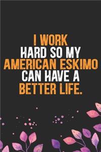 I Work Hard So My American Eskimo Can Have a Better Life