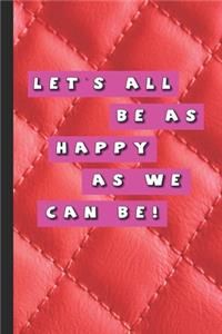 Let's all be as happy as we can be!