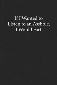 If I Wanted to Listen to an Asshole, I Would Fart