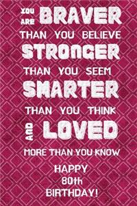 You Are Braver Than You Believe Stronger Than You Seem Smarter Than You Think And Loved More Than You Know Happy 80th Birthday