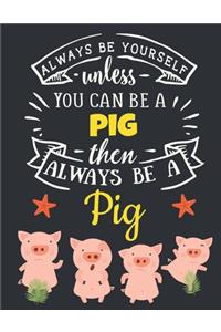 Always Be Yourself Unless You Can Be a Pig Then Always Be a Pig