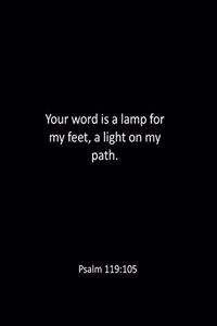 Your word is a lamp for my feet, a light on my path. Psalm 119