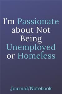 I'm Passionate About Not Being Unemployed Or Homeless