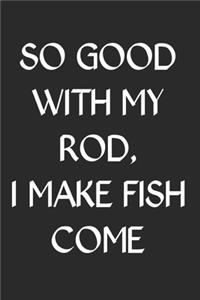 So Good With My Rod I Make Fish Come