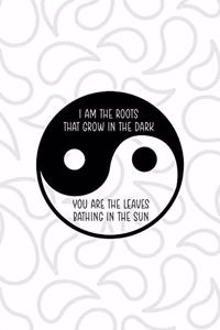 I Am The Roots That Grow In The Dark You Are The Leaves Bathing In The Sun