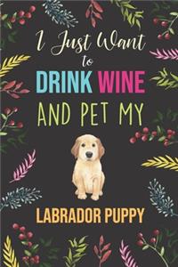 I Just Want To Drink Wine And Pet My Labrador Puppy