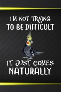 I'm Not Trying To Be Difficult It Just Comes Naturally